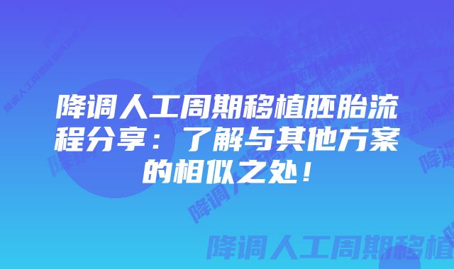 降调人工周期移植胚胎流程分享：了解与其他方案的相似之处！