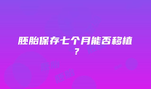 胚胎保存七个月能否移植？