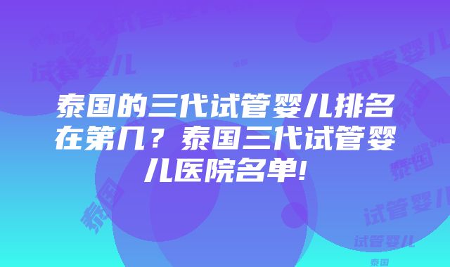 泰国的三代试管婴儿排名在第几？泰国三代试管婴儿医院名单!