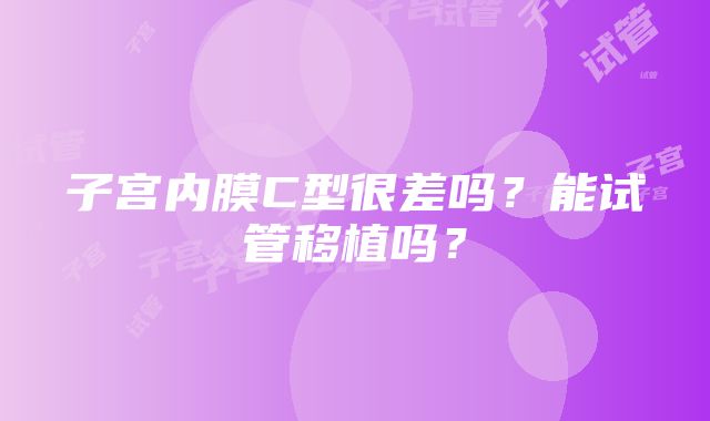 子宫内膜C型很差吗？能试管移植吗？