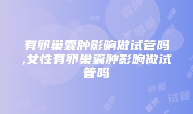 有卵巢囊肿影响做试管吗,女性有卵巢囊肿影响做试管吗