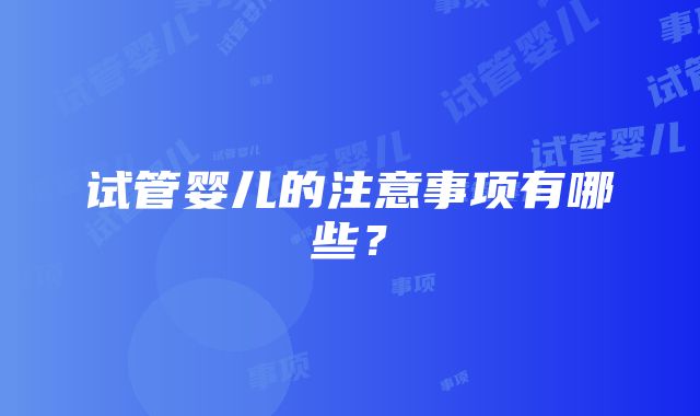 试管婴儿的注意事项有哪些？