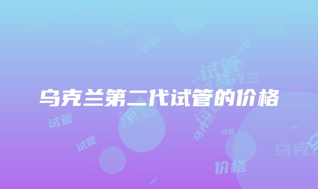 乌克兰第二代试管的价格