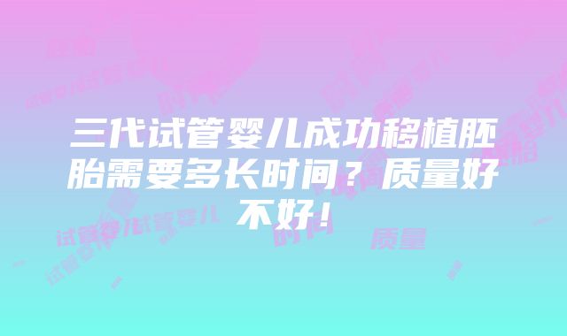 三代试管婴儿成功移植胚胎需要多长时间？质量好不好！