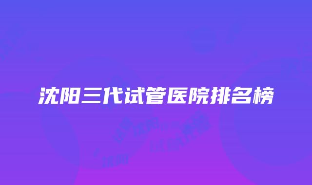 沈阳三代试管医院排名榜