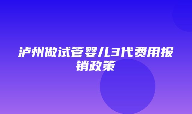 泸州做试管婴儿3代费用报销政策