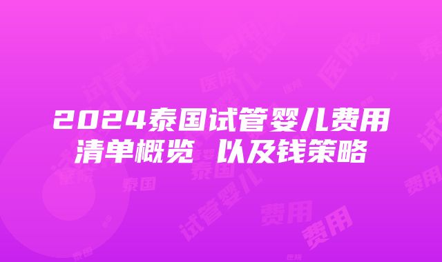 2024泰国试管婴儿费用清单概览 以及钱策略