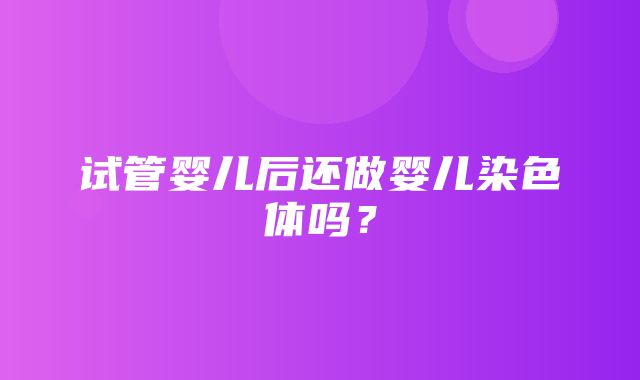 试管婴儿后还做婴儿染色体吗？