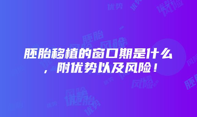 胚胎移植的窗口期是什么，附优势以及风险！