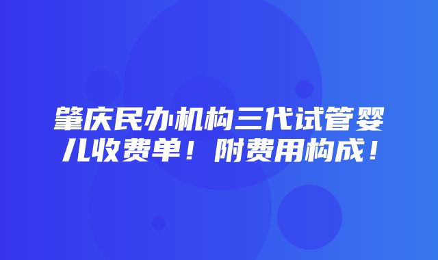 肇庆民办机构三代试管婴儿收费单！附费用构成！