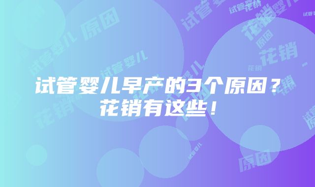 试管婴儿早产的3个原因？花销有这些！