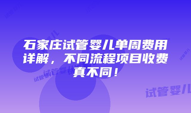 石家庄试管婴儿单周费用详解，不同流程项目收费真不同！