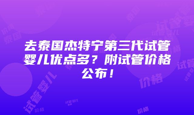 去泰国杰特宁第三代试管婴儿优点多？附试管价格公布！