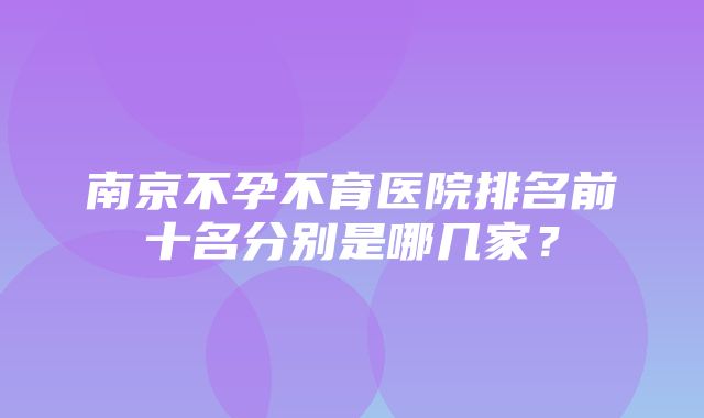 南京不孕不育医院排名前十名分别是哪几家？