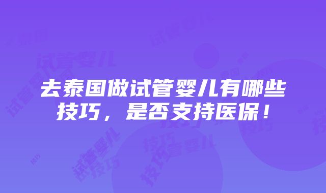 去泰国做试管婴儿有哪些技巧，是否支持医保！