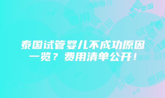 泰国试管婴儿不成功原因一览？费用清单公开！