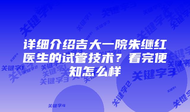 详细介绍吉大一院朱继红医生的试管技术？看完便知怎么样