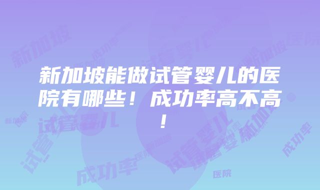 新加坡能做试管婴儿的医院有哪些！成功率高不高！