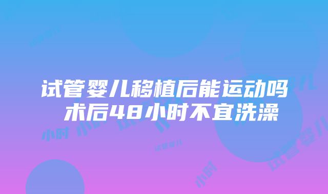 试管婴儿移植后能运动吗 术后48小时不宜洗澡