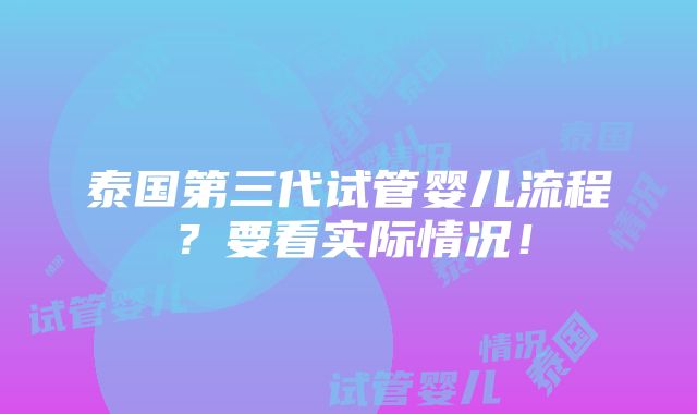 泰国第三代试管婴儿流程？要看实际情况！