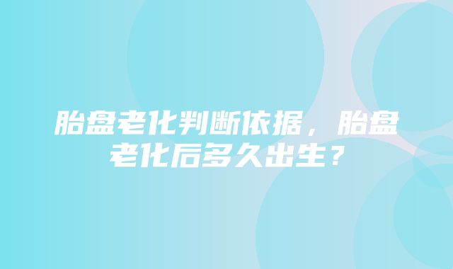 胎盘老化判断依据，胎盘老化后多久出生？