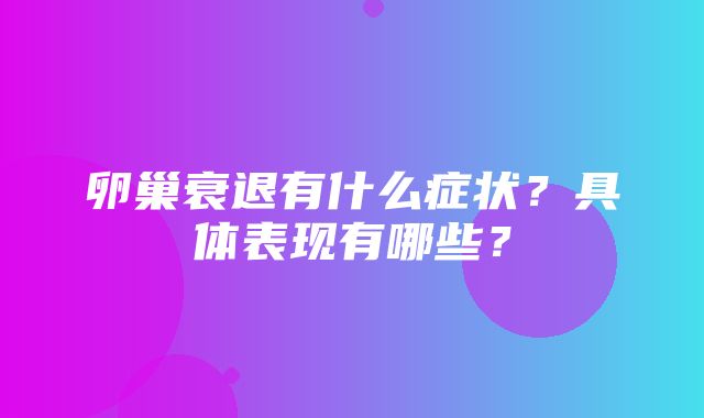 卵巢衰退有什么症状？具体表现有哪些？