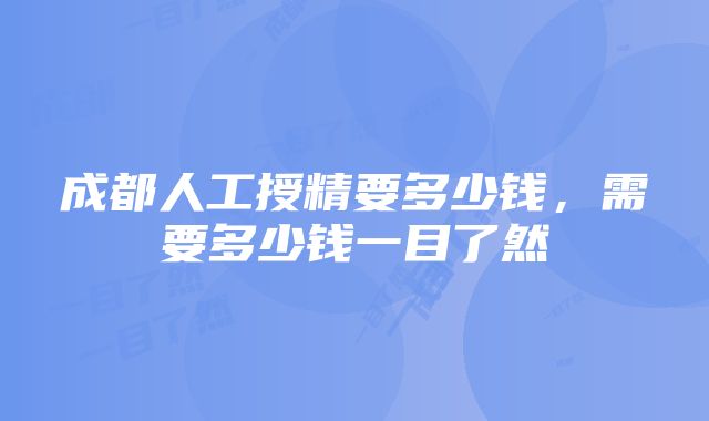 成都人工授精要多少钱，需要多少钱一目了然