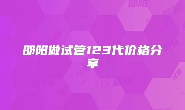 邵阳做试管123代价格分享