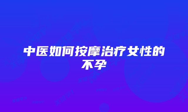 中医如何按摩治疗女性的不孕