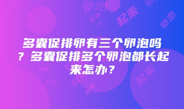 多囊促排卵有三个卵泡吗？多囊促排多个卵泡都长起来怎办？