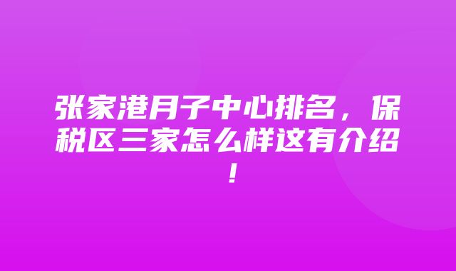 张家港月子中心排名，保税区三家怎么样这有介绍！