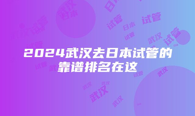 2024武汉去日本试管的靠谱排名在这