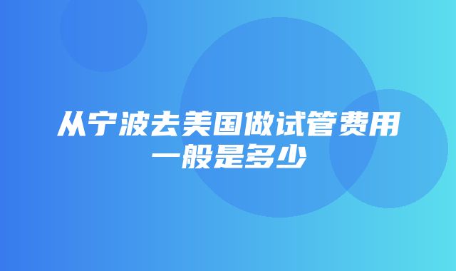 从宁波去美国做试管费用一般是多少