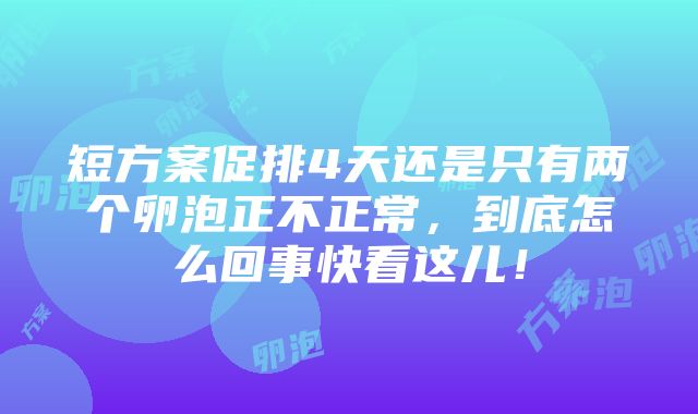 短方案促排4天还是只有两个卵泡正不正常，到底怎么回事快看这儿！