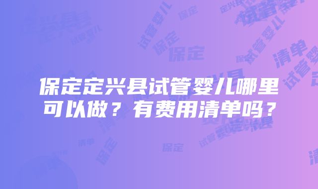 保定定兴县试管婴儿哪里可以做？有费用清单吗？