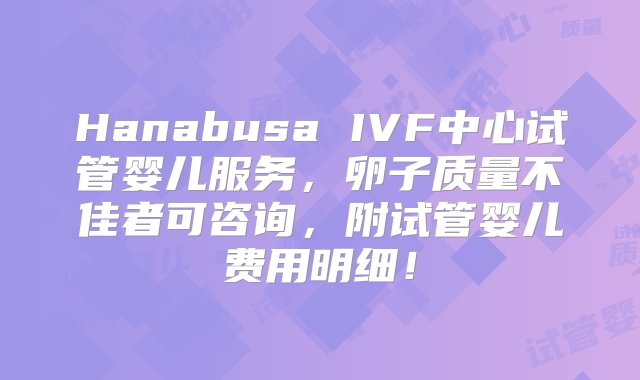 Hanabusa IVF中心试管婴儿服务，卵子质量不佳者可咨询，附试管婴儿费用明细！