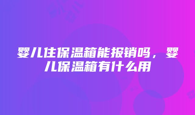 婴儿住保温箱能报销吗，婴儿保温箱有什么用