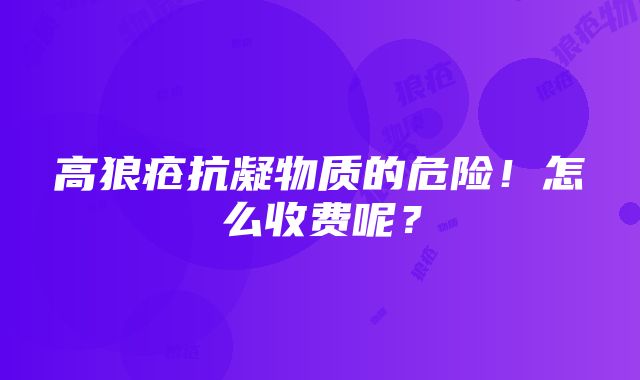 高狼疮抗凝物质的危险！怎么收费呢？