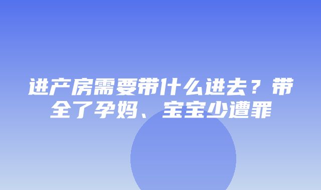 进产房需要带什么进去？带全了孕妈、宝宝少遭罪