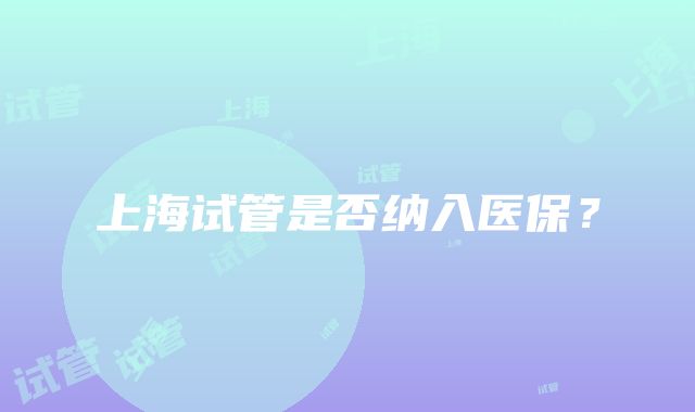 上海试管是否纳入医保？