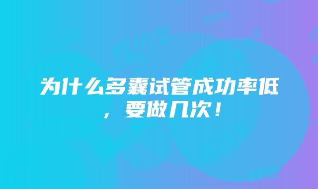 为什么多囊试管成功率低，要做几次！