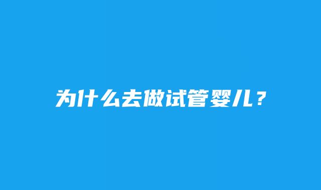 为什么去做试管婴儿？