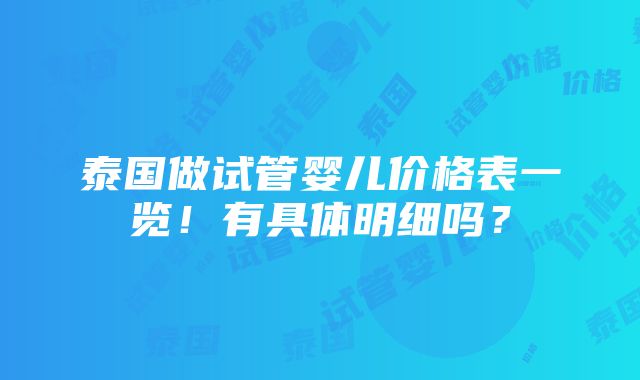 泰国做试管婴儿价格表一览！有具体明细吗？