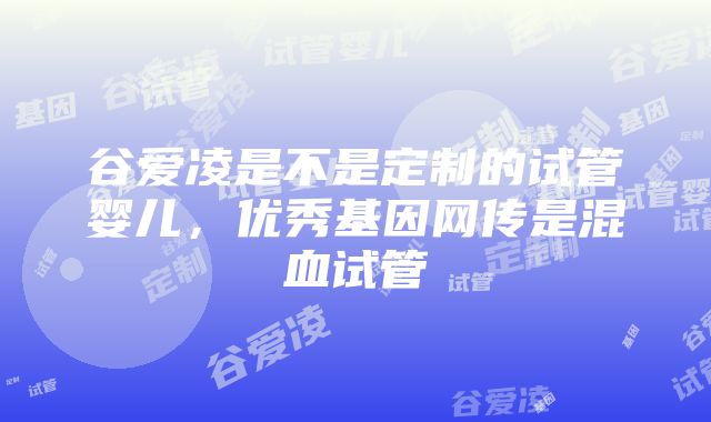 谷爱凌是不是定制的试管婴儿，优秀基因网传是混血试管