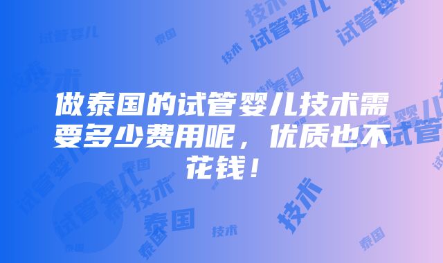 做泰国的试管婴儿技术需要多少费用呢，优质也不花钱！