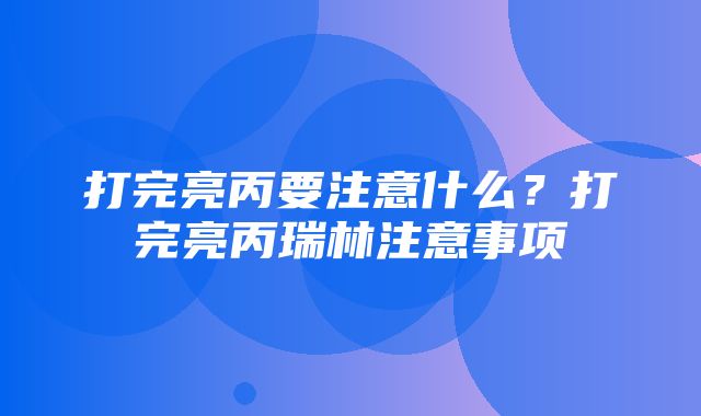 打完亮丙要注意什么？打完亮丙瑞林注意事项