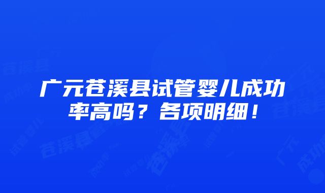 广元苍溪县试管婴儿成功率高吗？各项明细！