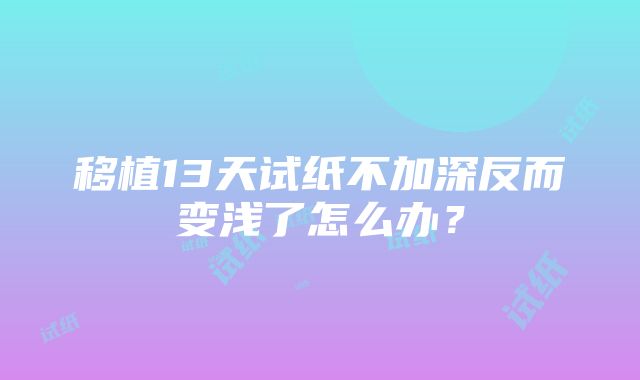 移植13天试纸不加深反而变浅了怎么办？