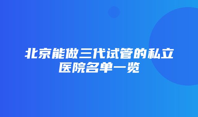 北京能做三代试管的私立医院名单一览