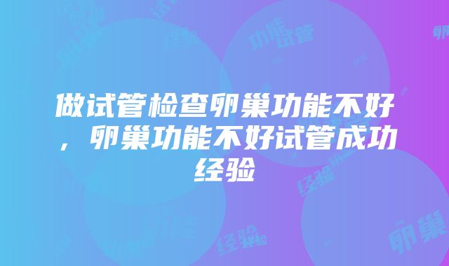 做试管检查卵巢功能不好，卵巢功能不好试管成功经验